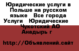 Юридические услуги в Польше на русском языке - Все города Услуги » Юридические   . Чукотский АО,Анадырь г.